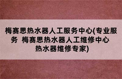 梅赛思热水器人工服务中心(专业服务  梅赛思热水器人工维修中心  热水器维修专家)